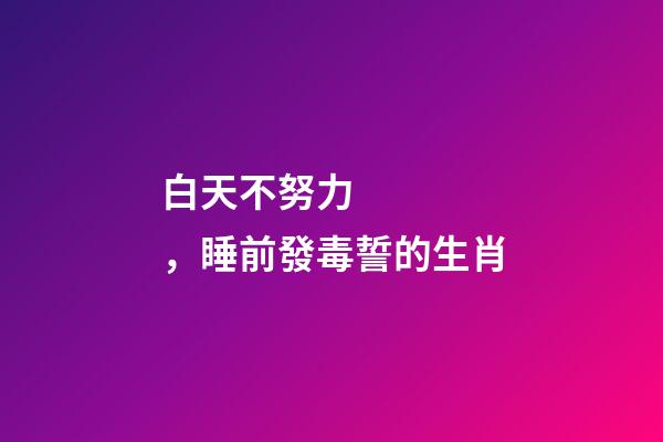 白天不努力，睡前發毒誓的生肖